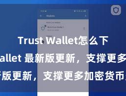 Trust Wallet怎么下载 Trust Wallet 最新版更新，支撑更多加密货币类型