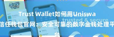 Trust Wallet如何用Uniswap 信任钱包官网：安全可靠的数字金钱处理平台