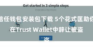 信任钱包安装包下载 5个花式匡助你在Trust Wallet中辞让被盗