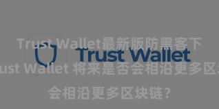 Trust Wallet最新版防黑客下载 Trust Wallet 将来是否会相沿更多区块链？