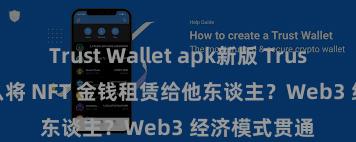 Trust Wallet apk新版 Trust Wallet 怎么将 NFT 金钱租赁给他东谈主？Web3 经济模式贯通