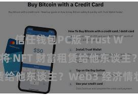 信任钱包PC版 Trust Wallet 如何将 NFT 财富租赁给他东谈主？Web3 经济情状通晓