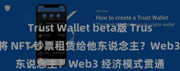 Trust Wallet beta版 Trust Wallet 何如将 NFT 钞票租赁给他东说念主？Web3 经济模式贯通