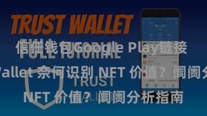 信任钱包Google Play链接 Trust Wallet 奈何识别 NFT 价值？阛阓分析指南