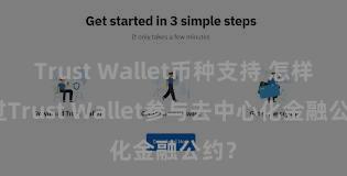 Trust Wallet币种支持 怎样通过Trust Wallet参与去中心化金融公约？