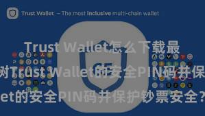 Trust Wallet怎么下载最安全 若何建树Trust Wallet的安全PIN码并保护钞票安全？