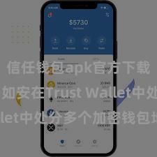 信任钱包apk官方下载地址 如安在Trust Wallet中处分多个加密钱包地址？