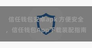 信任钱包安卓apk 方便安全，信任钱包App下载装配指南